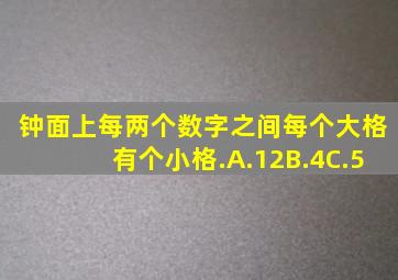 钟面上每两个数字之间(每个大格)有()个小格.A.12B.4C.5