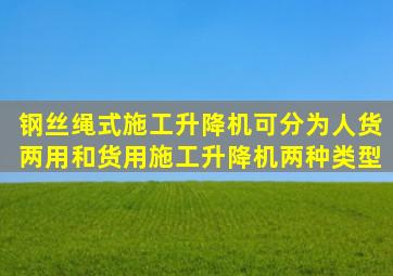 钢丝绳式施工升降机可分为人货两用和货用施工升降机两种类型。()