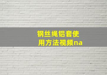 钢丝绳铝套使用方法视频na