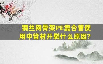 钢丝网骨架PE复合管使用中管材开裂什么原因?