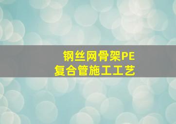 钢丝网骨架PE复合管施工工艺