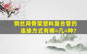 钢丝网骨架塑料复合管的连接方式有哪=几=种?