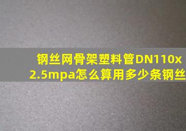 钢丝网骨架塑料管DN110x2.5mpa怎么算用多少条钢丝