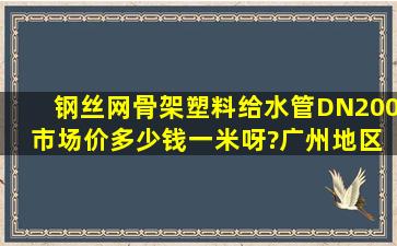 钢丝网骨架塑料给水管DN200 市场价多少钱一米呀?(广州地区)