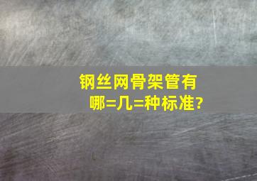 钢丝网骨架管有哪=几=种标准?