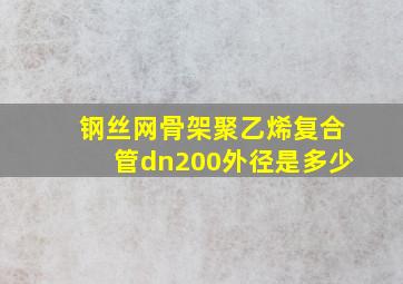 钢丝网骨架聚乙烯复合管dn200外径是多少