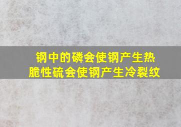 钢中的磷会使钢产生热脆性,硫会使钢产生冷裂纹。()