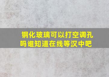 钢化玻璃可以打空调孔吗谁知道,在线等【汉中吧】 