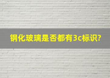 钢化玻璃是否都有3c标识?