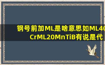 钢号前加ML是啥意思,如ML40Cr,ML20MnTiB,有说是代表冷镦材质,有...