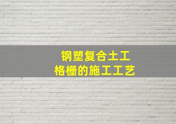 钢塑复合土工格栅的施工工艺