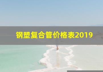 钢塑复合管价格表2019