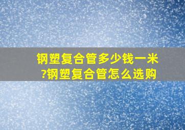 钢塑复合管多少钱一米?钢塑复合管怎么选购