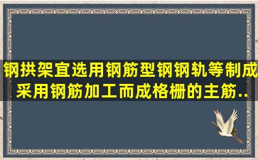 钢拱架宜选用钢筋、型钢、钢轨等制成,采用钢筋加工而成格栅的主筋...