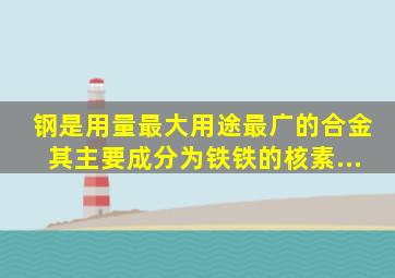 钢是用量最大、用途最广的合金,其主要成分为铁。铁的核素...