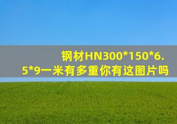 钢材HN300*150*6.5*9一米有多重(你有这图片吗