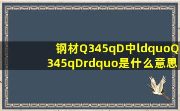 钢材Q345qD中“Q345qD”是什么意思(字母和数字都代表什么(