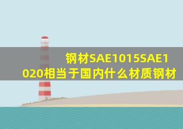 钢材SAE1015,SAE1020相当于国内什么材质钢材