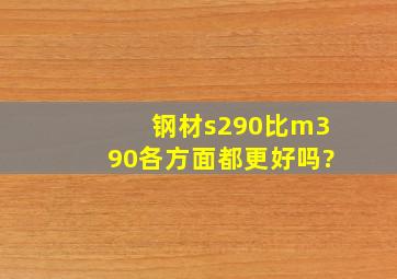 钢材s290比m390各方面都更好吗?