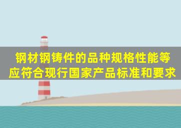 钢材、钢铸件的品种、规格、性能等应符合现行国家产品标准和()要求。