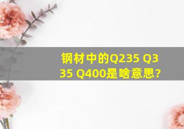 钢材中的Q235 Q335 Q400是啥意思?