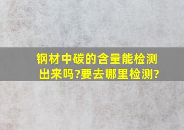 钢材中碳的含量能检测出来吗?要去哪里检测?