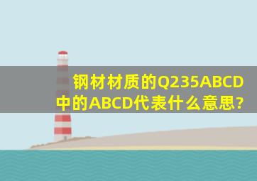 钢材材质的Q235A、B、C、D 中的ABCD代表什么意思?
