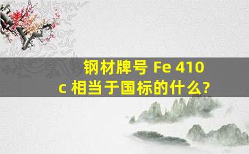 钢材牌号 Fe 410c 相当于国标的什么?