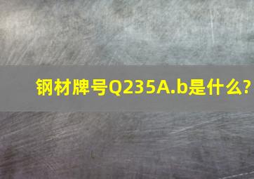 钢材牌号Q235A.b是什么?