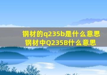 钢材的q235b是什么意思钢材中Q235B什么意思 