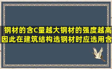 钢材的含C量越大,钢材的强度越高,因此在建筑结构选钢材时,应选用含...