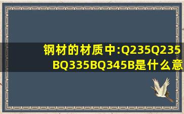 钢材的材质中:Q235、Q235B、Q335B、Q345B是什么意思?