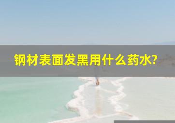 钢材表面发黑用什么药水?