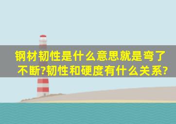 钢材韧性是什么意思,就是弯了不断?韧性和硬度有什么关系?。