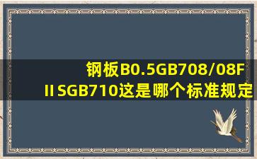 钢板B0.5GB708/08FⅡSGB710这是哪个标准规定这么标记的?我想找...