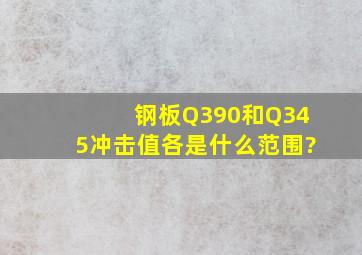 钢板Q390和Q345冲击值各是什么范围?