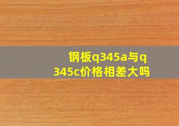 钢板q345a与q345c价格相差大吗