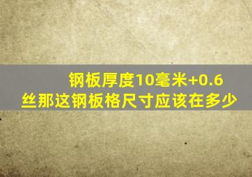 钢板厚度10毫米+0.6丝,那这钢板格尺寸应该在多少