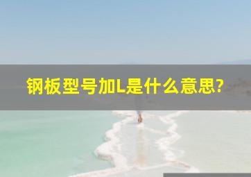 钢板型号加L是什么意思?