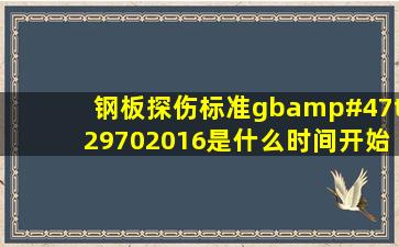 钢板探伤标准gb/t29702016是什么时间开始执行的