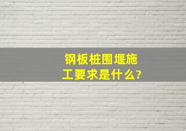 钢板桩围堰施工要求是什么?