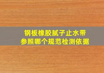 钢板橡胶腻子止水带参照哪个规范检测依据