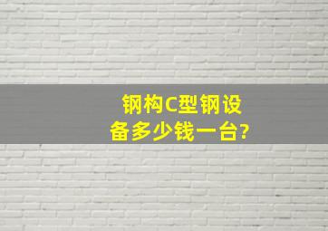 钢构C型钢设备多少钱一台?