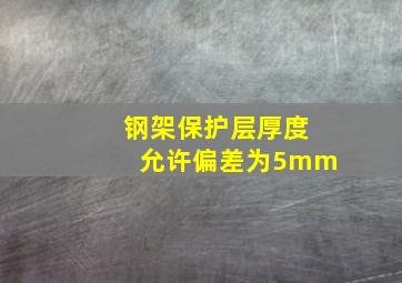 钢架保护层厚度允许偏差为5mm(