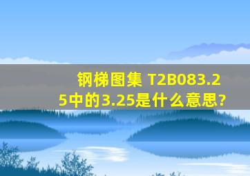 钢梯图集 (T2B083.25)中的3.25是什么意思?