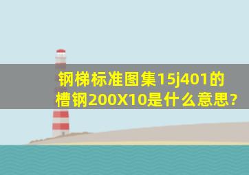 钢梯标准图集15j401的槽钢200X10是什么意思?