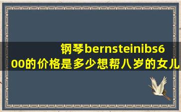 钢琴bernsteinibs600的价格是多少(想帮八岁的女儿买