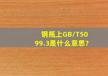 钢瓶上GB/T5099.3是什么意思?