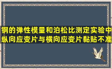 钢的弹性模量和泊松比测定实验中,纵向应变片与横向应变片黏贴不准...