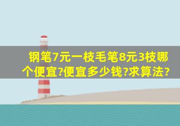 钢笔7元一枝,毛笔8元3枝,哪个便宜?便宜多少钱?求算法?